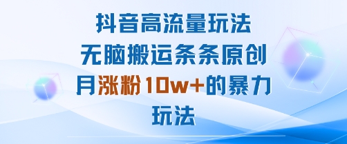 抖音高流量玩法：无脑搬运条条原创，月涨粉10w+的暴力玩法-七七项目网