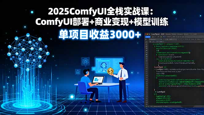 2025ComfyUI全栈实战课：ComfyUI部署+商业变现+模型训练，单项目收益3000+-七七项目网