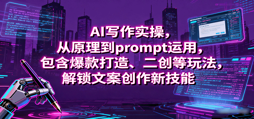 AI写作实操，从原理到prompt运用，包含爆款打造、二创等玩法，解锁文案创作新技能-七七项目网