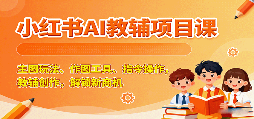 小红书AI教辅项目课，主图玩法、作图工具、指令操作，教辅创作，解锁新商机-七七项目网