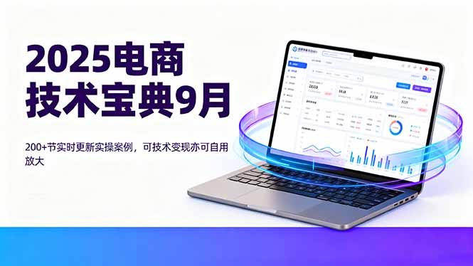 2025电商技术宝典9月：200+节实时更新实操案例，可技术变现亦可自用放大-七七项目网