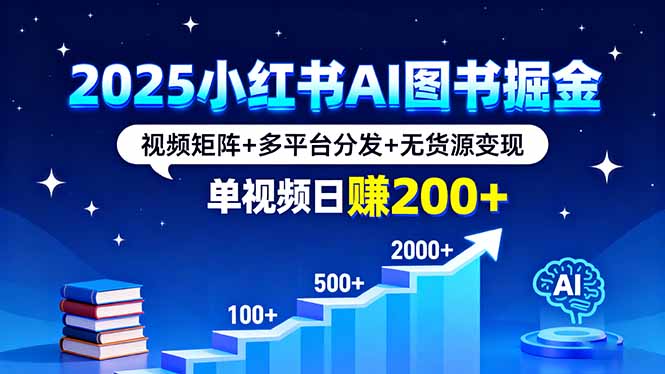 2025小红书AI图书掘金，视频矩阵+多平台分发+无货源变现，单视频日赚200+-七七项目网