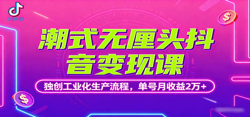潮式无厘头抖音变现课，独创工业化生产流程，单号月收益2万+-七七项目网
