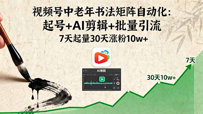 视频号中老年书法矩阵自动化：起号+AI剪辑+批量引流 7天起量30天涨粉10w+-七七项目网