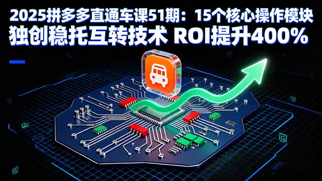 2025拼多多直通车课51期：15个核心操作模块 独创稳托互转技术 ROI提升400%-七七项目网