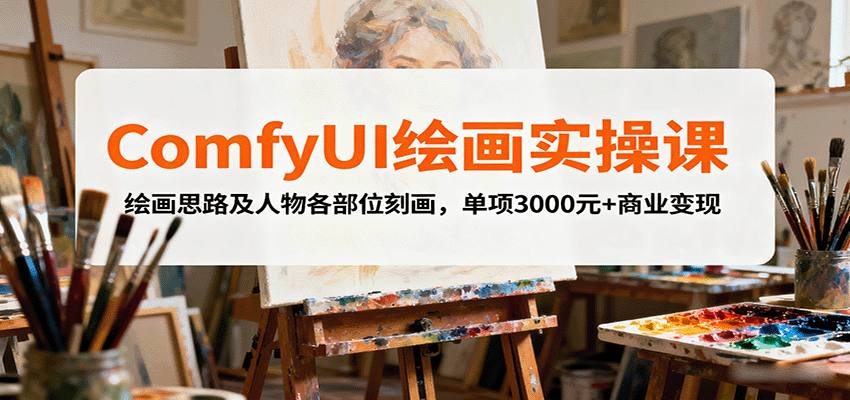 ComfyUI绘画实操课，绘画思路及人物各部位刻画，单项3000元+商业变现-七七项目网