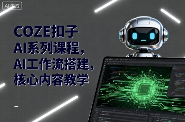 COZE扣子AI系列课程，AI工作流搭建，核心内容教学-七七项目网