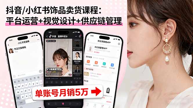 抖音/小红书饰品卖货课程：平台运营+视觉设计+供应链管理，单账号月销5万-七七项目网