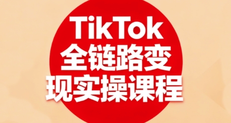 TikTok全链路变现实操课程，全方位助力学员掌握TK变现技能-七七项目网