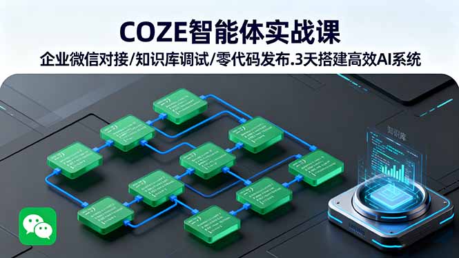 COZE智能体实战课 企业微信对接/知识库调试/零代码发布.3天搭建高效AI系统-七七项目网