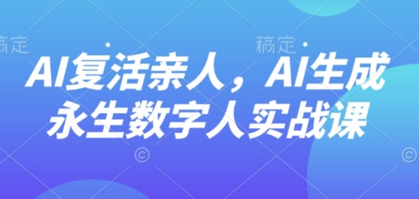 AI“复活”亲人，AI生成永生数字人实战课-七七项目网