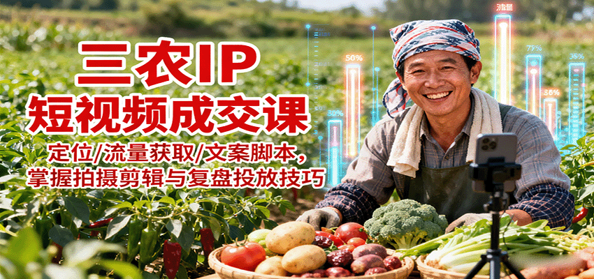 三农IP短视频成交课：定位/流量获取/文案脚本，掌握拍摄剪辑与复盘投放技巧-七七项目网