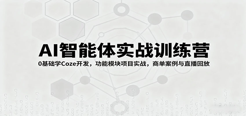 AI智能体实战训练营：0基础学Coze开发，功能模块项目实战，商单案例与直播回放-七七项目网
