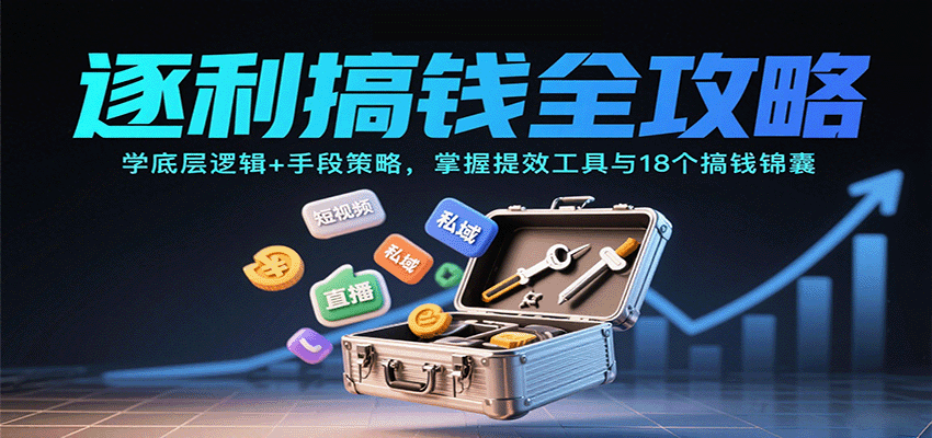 逐利搞钱全攻略：学底层逻辑+手段策略，掌握提效工具与18个搞钱锦囊-七七项目网