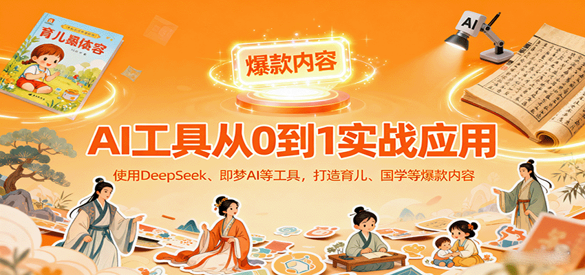AI工具实战应用，零基础使用DeepSeek、即梦AI等打造育儿、国学等可变现的爆款作品-七七项目网