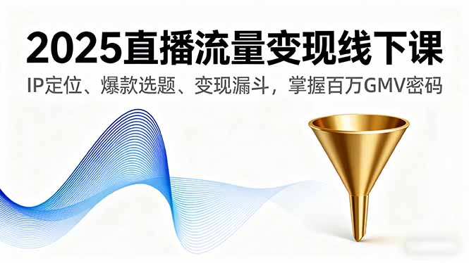 2025直播流量变现线下课,IP定位、爆款选题、变现漏斗,掌握百万GMV密码-七七项目网