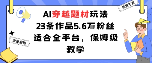 AI穿越题材玩法：23条作品收获5.6W粉丝适合全平台，保姆级教学-七七项目网