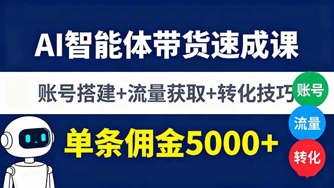 AI智能体带货速成课，账号搭建+流量获取+转化技巧，单条佣金5000+-七七项目网