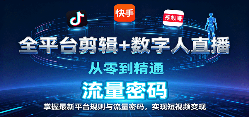 全平台剪辑+数字人直播,从零到精通,掌握最新平台规则与流量密码,实现短视频变现-七七项目网