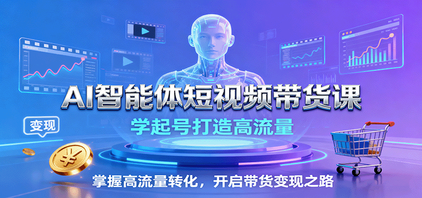 AI智能体短视频带货课:学起号打造高流量,掌握高流量转化,开启带货变现之路-七七项目网