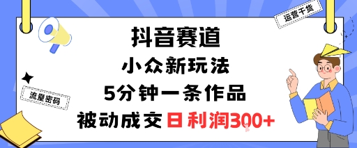 抖音赛道：小众新玩法，5分钟一条作品，被动成交，日利润3张-七七项目网