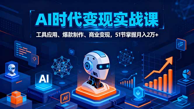 AI时代全场景实战课，工具应用、爆款制作、商业变现，51节掌握月入2万+-七七项目网