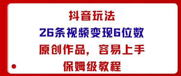 抖音玩法26条视频变现5位数，原创作品，小白可容易上手保姆级教程-七七项目网