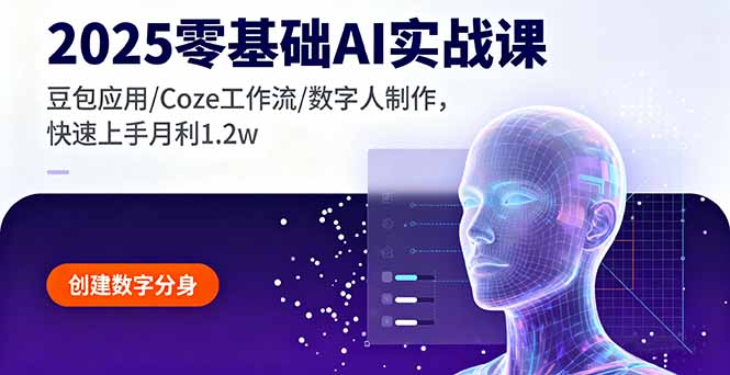 2025零基础AI实战课，豆包应用/Coze工作流/数字人制作，快速上手月利1.2w-七七项目网