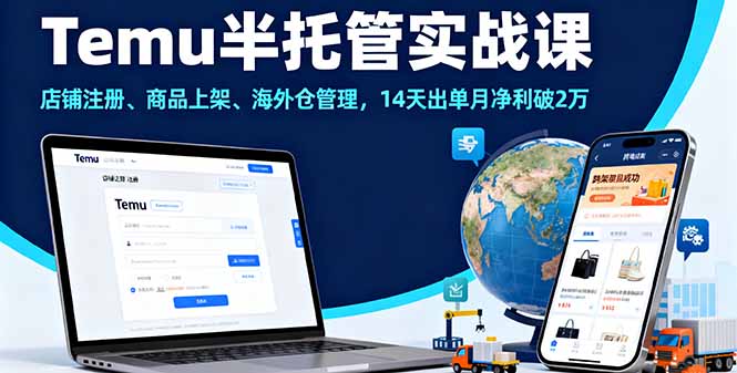 Temu半托管实战课,店铺注册、商品上架、海外仓管理,14天出单月净利破2万-七七项目网