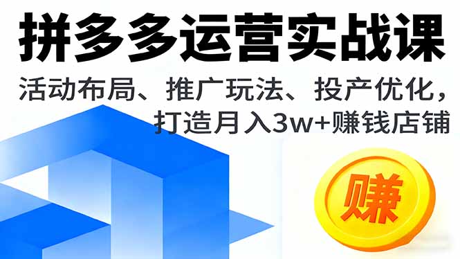拼多多运营实战课,活动布局、推广玩法、投产优化,打造月入3w+赚钱店铺-七七项目网
