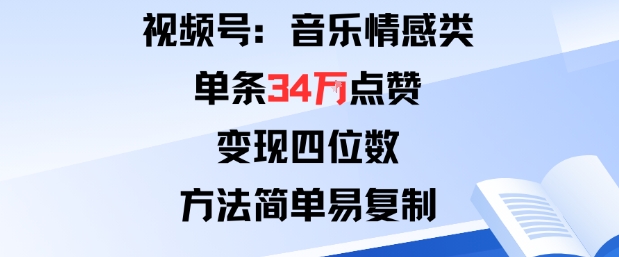 视频号分成计划新玩法：音乐情感类单条34W点赞，变现四位数，方法简单易复制-七七项目网