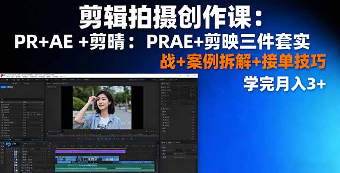 剪辑拍摄创作课:PR+AE+剪映三件套实战+案例拆解+接单技巧,学完月入3+-七七项目网