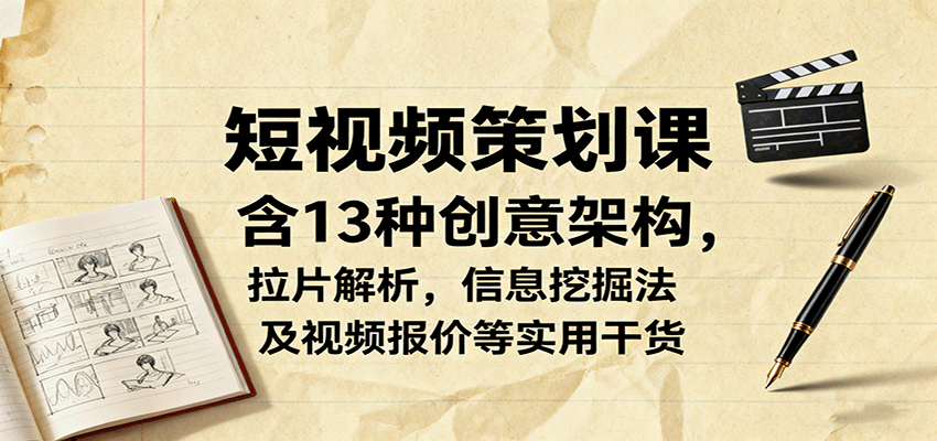 短视频策划课,含13种创意架构,拉片解析,信息挖掘法及视频报价等实用干货-七七项目网