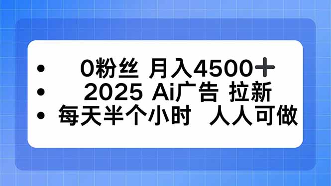 0粉丝 月入4500+，2025AI广告拉新，每天半个小时 人人可做-七七项目网