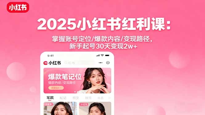 2025小红书红利课：掌握账号定位/爆款内容/变现路径，新手起号30天变现2w+-七七项目网