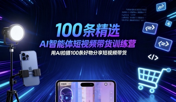 100条精选AI智能体短视频带货训练营，用AI拍摄100条好物分享短视频带货-七七项目网