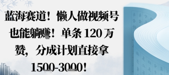 蓝海赛道,懒人做视频号也能躺挣,单条120W赞,分成计划直接拿1.5k,不用拍不用剪-七七项目网