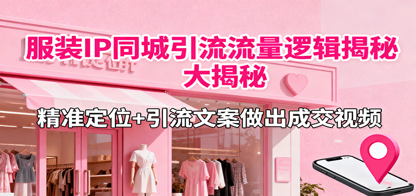 服装IP同城引流流量逻辑大揭秘,精准定位+引流文案做出成交视频-七七项目网