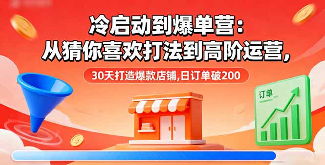 冷启动到爆单营:从猜你喜欢打法到高阶运营,30天打造爆款店铺,日订单破200-七七项目网