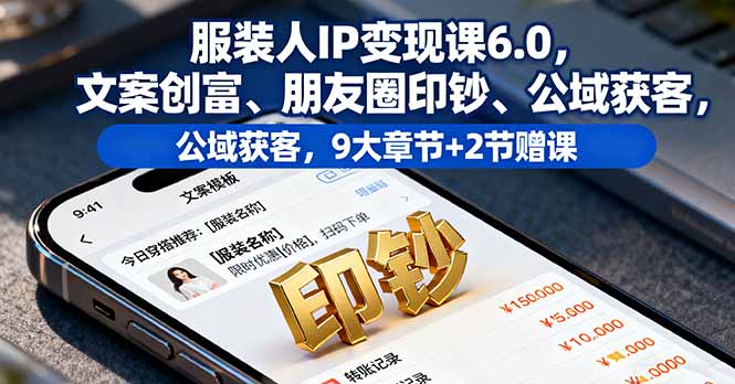服装人IP变现课6.0,文案创富、朋友圈印钞、公域获客,9大章节+2节赠课-七七项目网