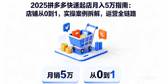 2025拼多多快速起店月入5万指南：店铺从0到1，实操案例拆解，运营全链路-七七项目网