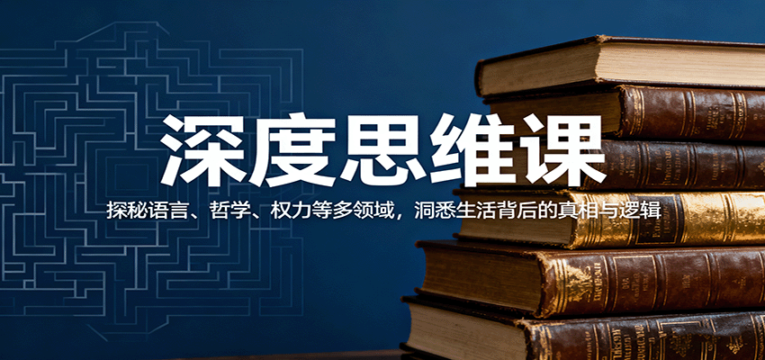 深度思维课：探秘语言、哲学、权力等多领域，洞悉生活背后的真相与逻辑-七七项目网