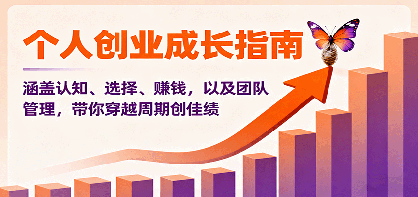 个人创业成长指南:涵盖认知、选择、赚钱,以及团队管理,带你穿越周期创佳绩-七七项目网