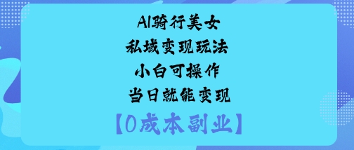 AI骑行美女私域变现玩法小白可操作当日就能变现-七七项目网