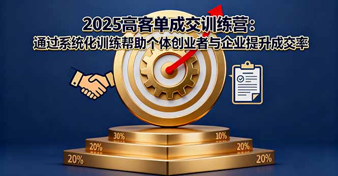 2025高客单成交训练营:通过系统化训练帮助个体创业者与企业提升成交率-七七项目网