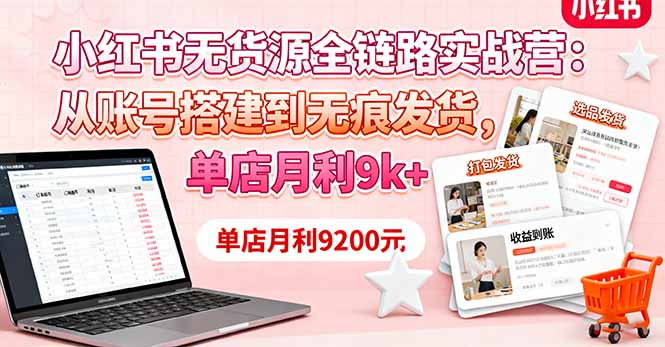 小红书无货源全链路实战营:从账号搭建到无痕发货,单店月利9k+-七七项目网