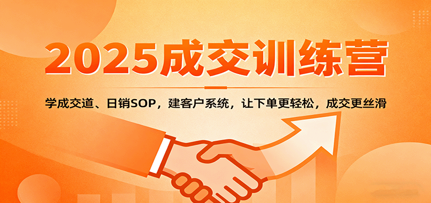 2025成交实战训练营:学成交道、日销SOP,建客户系统,让下单更轻松,成交更丝滑-七七项目网