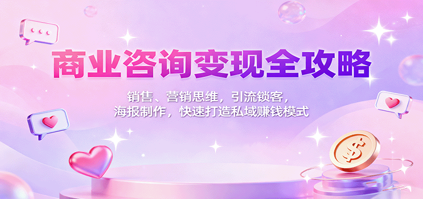 商业咨询变现全攻略:销售、营销思维,引流锁客,海报制作,快速打造私域赚钱模式-七七项目网