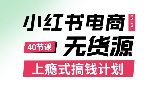 小红书无货源电商课程,上瘾式搞钱计划,不论月薪3k还是3W都应该学的賺钱技巧-七七项目网