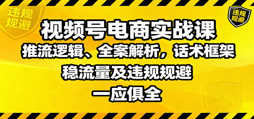 视频号电商实战课:推流逻辑、全案解析,话术框架,稳流量及违规规避等-七七项目网